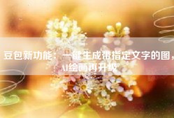 豆包新功能：一键生成带指定文字的图，AI绘画再升级