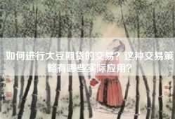 如何进行大豆期货的交易？这种交易策略有哪些实际应用？