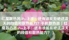 红魔散热器5Pro上手：还有谁能拒绝这泼天的颜值和散热能力？手机散热器「红魔散热器5Pro上手：还有谁能拒绝这泼天的颜值和散热能力？」