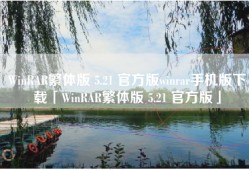 WinRAR繁体版 5.21 官方版winrar手机版下载「WinRAR繁体版 5.21 官方版」