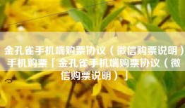 金孔雀手机端购票协议（微信购票说明）手机购票「金孔雀手机端购票协议（微信购票说明）」