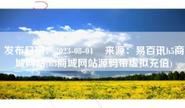 发布日期：2023-08-04    来源：易百讯h5商城网站(h5商城网站源码带虚拟充值)