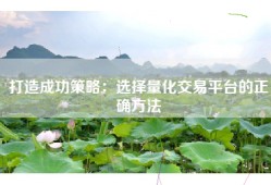 打造成功策略：选择量化交易平台的正确方法