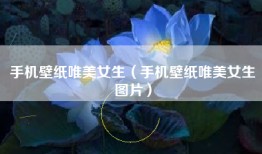 手机壁纸唯美女生（手机壁纸唯美女生图片）