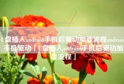 U盘插入android手机后驱动加载流程android手机驱动「U盘插入android手机后驱动加载流程」