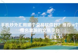手机炒外汇用哪个交易软件好？推荐10个排名靠前的交易平台