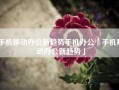 手机移动办公新趋势手机办公「手机移动办公新趋势」
