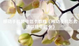 移动手机装电信卡教程（移动手机怎么可以插电信卡）