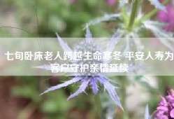 七旬卧床老人跨越生命寒冬 平安人寿为客户守护亲情延续