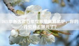 2021年各大银行年度账单新鲜出炉，你的钱究竟去哪儿了？