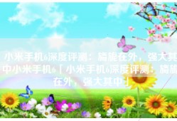 小米手机6深度评测：旖旎在外，强大其中小米手机6「小米手机6深度评测：旖旎在外，强大其中」