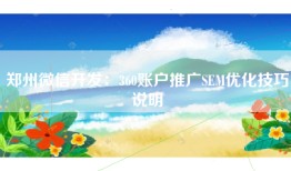 郑州微信开发：360账户推广SEM优化技巧说明