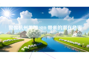 警惕杭州黑帽 SEO 带来的潜在危害
