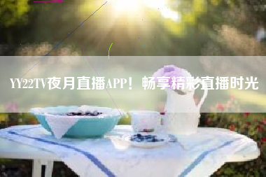 YY22TV夜月直播APP！畅享精彩直播时光