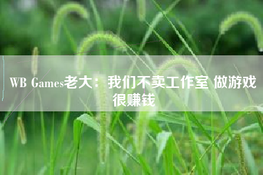 WB Games老大：我们不卖工作室 做游戏很赚钱